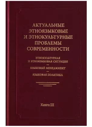 Актуальные этноязыковые и этнокультурные проблемы современности. Этнокультурная и этноязыковая ситуация - языковой менеджмент - языковая политика. Книга III. 2-е издание — 2630178 — 1