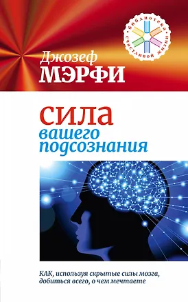 Книга Сила вашего подсознания. Как, используя скрытые силы мозга, добиться всего, о чем мечтаете (Джозеф Мэрфи)