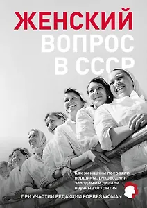 Женский вопрос в СССР: Как женщины покоряли вершины, руководили заводами и делали научные открытия
