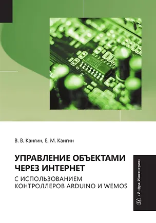 Книга Управление объектами через Интернет с использованием контроллеров ARDUINO и WeMos (Владимир Кангин, Егор Кангин)