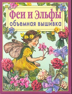 Феи и эльфы. Объемная вышивка : Техника. Приемы. Изделия