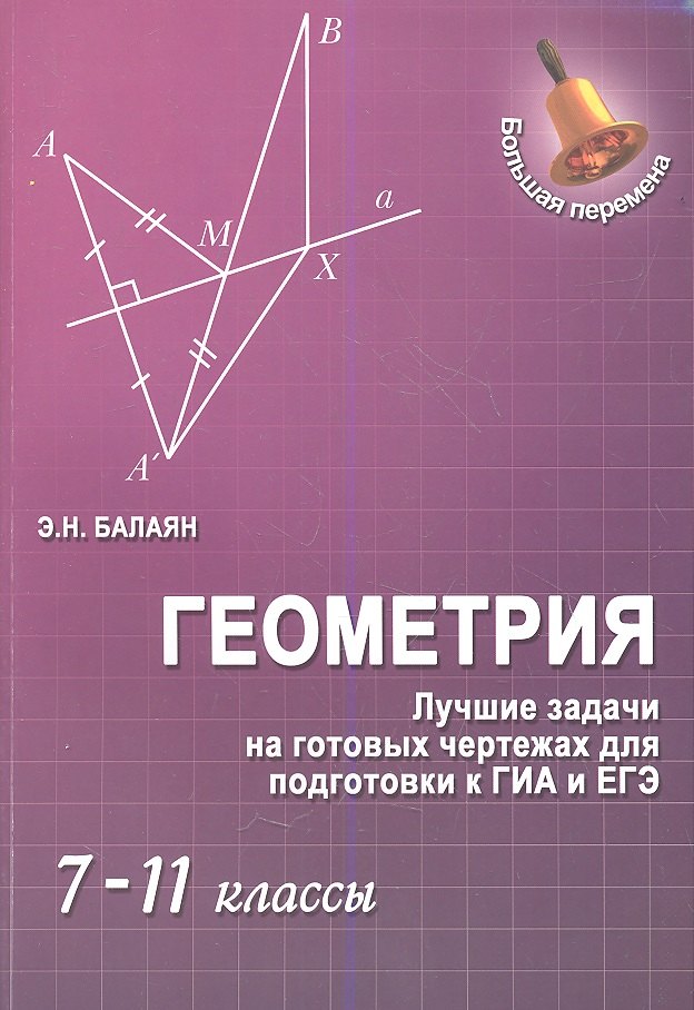

Геометрия : лучшие задачи на готов.чертежах для подготовки к ГИА и ЕГЭ : 7-11 классы