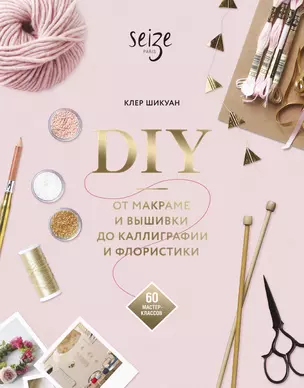 DIY. От макраме и вышивки до каллиграфии и флористики. 60 мастер-классов — 2761461 — 1