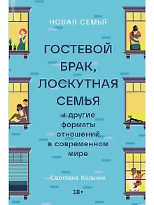 Новая семья: Гостевой брак, лоскутная семья и другие форматы отношений в современном мире
