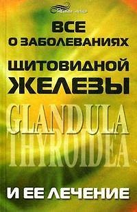 Книга Все о заболеваниях щитовидной железы и ее лечении (В. Холмогоров) — 1
