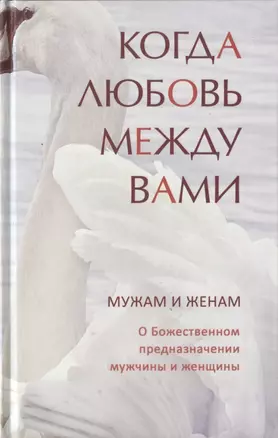 Когда любовь между вами. Мужам и женам. О божественном предназначении мужчины и женщины — 2781319 — 1