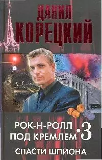 Рок-н-ролл под Кремлем. Книга третья: Спасти шпиона — 2185321 — 1