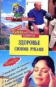 Здоровье своими руками: 600 практических советов избранное