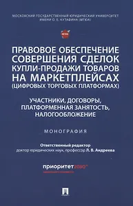 Правовое обеспечение совершения сделок купли-продажи товаров на маркетплейсах (цифровых торговых платформах). Участники, договоры, платформенная занятость, налогообложение. Монография.