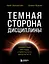 Темная сторона дисциплины. Секретные методы стабильного результата — 3143535 — 1