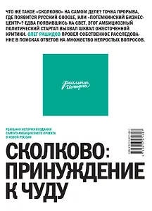 Сколково: принуждение к чуду. Реальная история создания самого амбициозного проекта в новой России