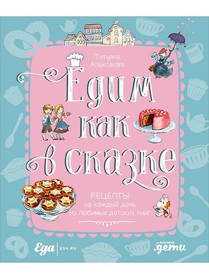 Едим как в сказке: Рецепты на каждый день из любимых детских книг