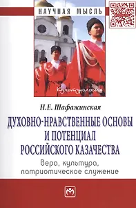 Духовно-нравственные основы и потенциал российского казачества: вера, культура, патриотическое служение: МонографияКультурология) /Шафажинская Н.Е.