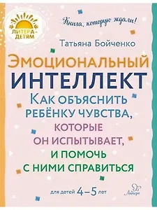 Эмоциональный интеллкт. Как объяснить ребёнку чувства, которые он испытывает, и помочь с ними справиться. 4-5 лет