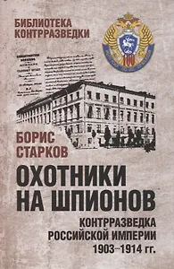Охотники на шпионов. Контрразведка Российской империи 1903-1914 гг