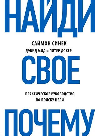 Книга Найди свое "Почему?". Практическое руководство по поиску цели (Саймон Синек, Дэвид Мид, Питер Докер)