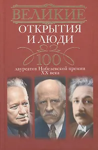 Великие открытия и люди. 100 лауреатов Нобелевской премии XX века