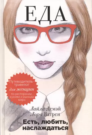 Есть, любить, наслаждаться. Еда. Путеводитель-травелог для женщин по ресторанам, кухням и рынкам мира — 2420202 — 1