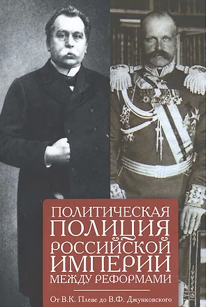 Книга Политическая полиция Российской империи между реформами. От В. К. Плеве ло В. Ф. Джунковского. Сборн ()