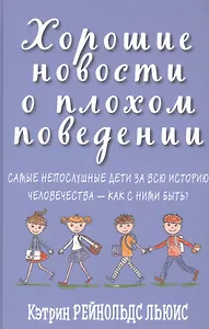 Хорошие новости о плохом поведении. Самые непослушные дети за всю историю человечества - как с ними быть?