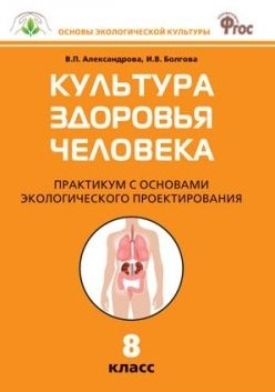 

Культура здоровья человека: Практикум с основами экологического проектирования. 8 класс. ФГОС