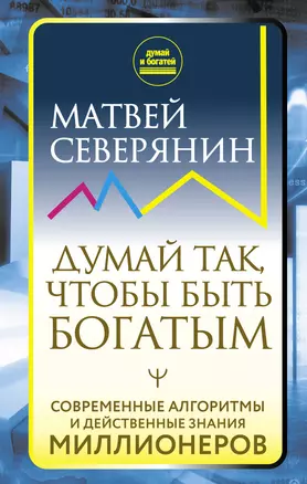 Думай так, чтобы быть богатым. Современные алгоритмы и действенные знания миллионеров — 2920406 — 1