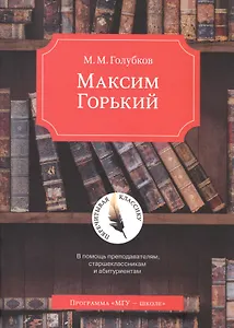Максим Горький. В помощь преподавателям, старшеклассникам и абитуриентам