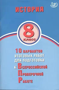 История. 8 класс. 10 вариантов итоговых работ для подготовки к Всероссийской проверочной работе