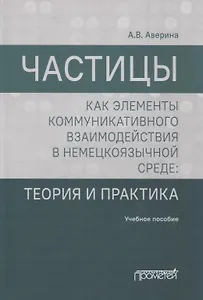 Частицы как элементы коммуникативного взаимодействия в немецкоязычной среде: теория и практика: учебное пособие (магистратура)