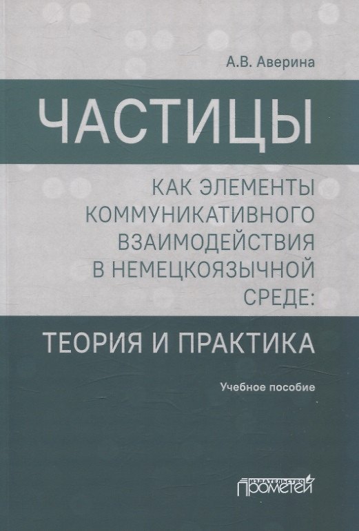 Книга Частицы как элементы коммуникативного взаимодействия в немецкоязычной среде: теория и практика: учебное пособие (магистратура) (Анна Аверина) — 1