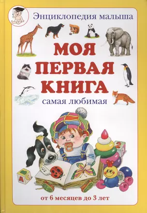 Моя первая книга: Энциклопедия малыша самая любимая от 6 месяцев до 3 лет — 1662757 — 1