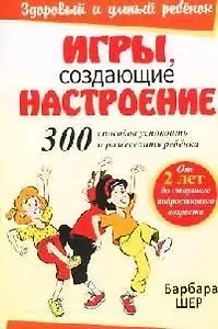 Игры, создающие настроение: 300 способов успокоить и развеселить ребенка