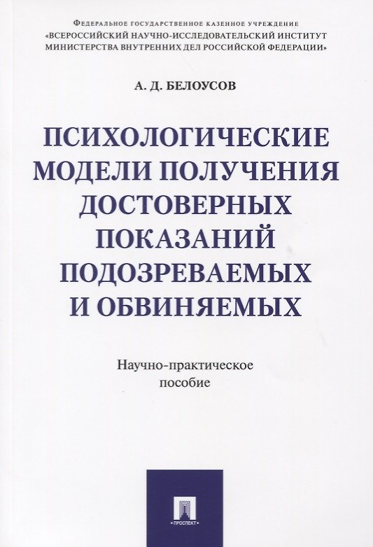 Книга Психологические модели получения достоверных показаний подозреваемых и обвиняемых. Научно-практическ (Алексей Белоусов) — 1