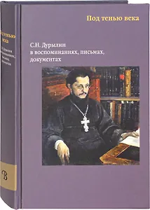 Под тенью века. С.Н. Дурылин в воспоминаниях, письмах, документах