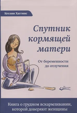 Книга СПУТНИК КОРМЯЩЕЙ МАТЕРИ. От беременности до отлучения (Кэтлин Хаггинс)