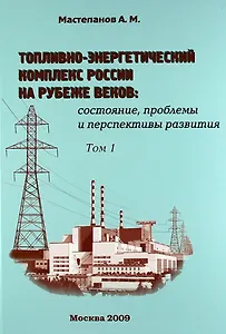Топливно-энергетический комплекс России на рубеже веков: состояние, проблемы и перспективы развития. Справочно-аналитический сборник. Том 1