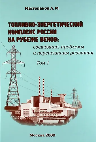 Книга Топливно-энергетический комплекс России на рубеже веков: состояние, проблемы и перспективы развития. Справочно-аналитический сборник. Том 1 (Алексей Мастепанов) — 1