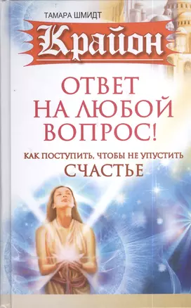 Крайон. Ответ на любой вопрос. Как поступить, чтобы не упустить счастье — 2402510 — 1