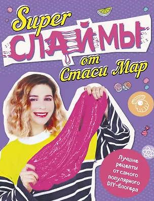 Книга SUPER СЛАЙМЫ от Стаси Мар. Лучшие рецепты от самого популярного DIY- блогера (твердая обложка, подарочное оформление) (Стася Мар)