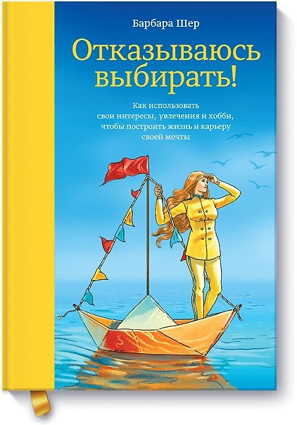 Книга Отказываюсь выбирать! Как использовать свои интересы, увлечения и хобби, чтобы построить жизнь и карьеру своей мечты (Барбара Шер) — 1