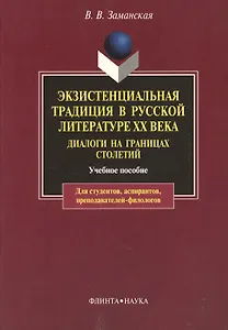 Экзистенциальная традиция в русской литературе XX века. Диалоги на границах столетий. Учебное пособие для студентов, аспирантов, препод: Учеб. пособие