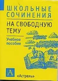 Школьные сочинения на свободную тему. Учебное пособие — 1458908 — 1