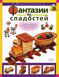 Книга Фантазии из сладостей: Подробное описание процесса приготовления с поэтапными иллюстрациями (Ирина Степанова)