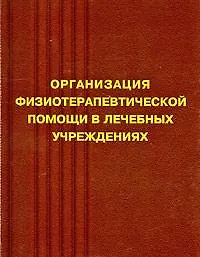 Организация физиотерапевтической деятельности в лечебных учреждениях: методическое пособие. 2 -е изд.