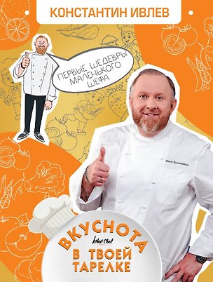 Книга Вкуснота в твоей тарелке. Первые шедевры маленького шефа (Константин Ивлев)