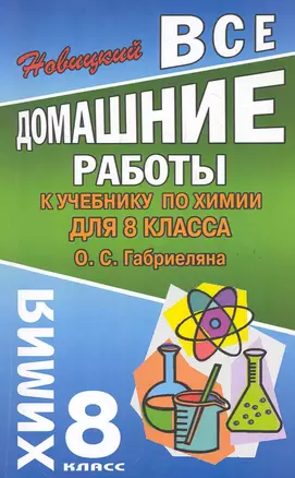 Все домашние работы к учебнику по химии  для 8 класса О. Габриеляна / (мягк).  Новицкий А. (Ладья-Бук) — 2284648 — 1