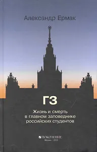 ГЗ. Жизнь и смерть в главном заповеднике российских студентов: (роман) / Ермак А. (Поколение)
