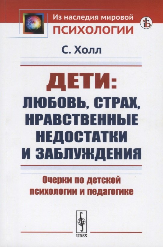 Дети: любовь, страх, нравственные недостатки и заблуждения. Очерки по детской психологии и педагогике Сэнди Холл