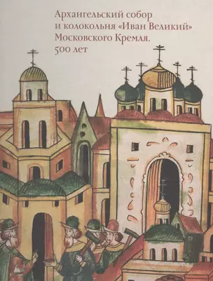 Московский Кремль XV столетия. Том II. Архангельский собор и колокольня "Иван Великий" Московского Кремля. 500 лет — 2531388 — 1