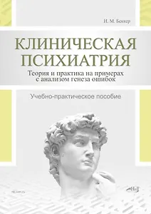 Клиническая психиатрия. Теория и практика с анализом генеза ошибок. Учебно-практическое пособие